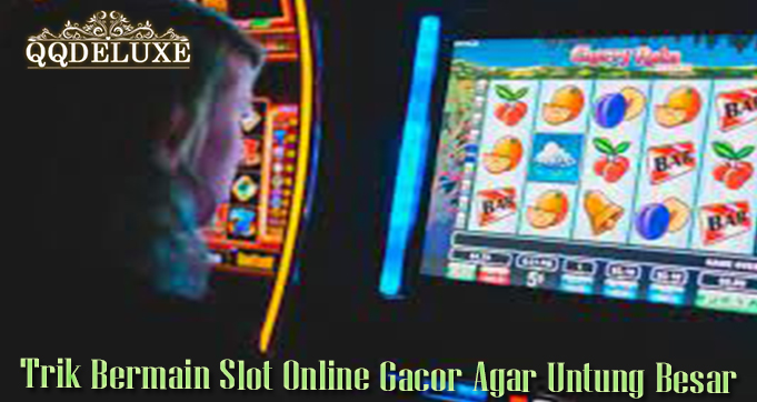 Trik Bermain Slot Online Gacor Agar Untung Besar