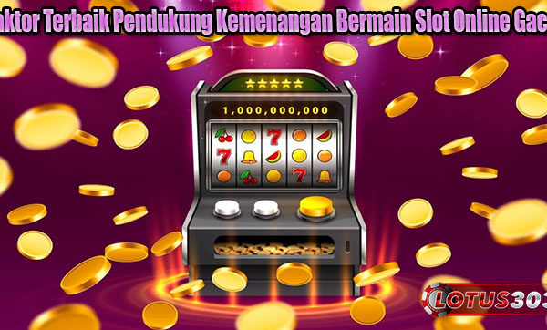 Faktor Terbaik Pendukung Kemenangan Bermain Slot Online Gacor