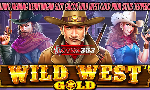 Peluang Menang Keuntungan Slot Gacor Wild West Gold Pada Situs Terpercaya
