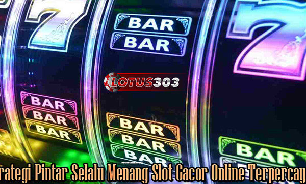 Strategi Pintar Selalu Menang Slot Gacor Online Terpercaya