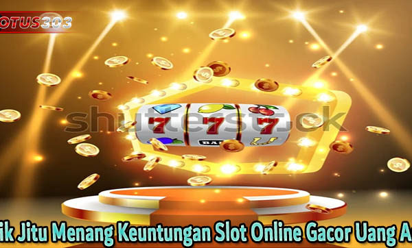 Trik Jitu Menang Keuntungan Slot Online Gacor Uang Asli