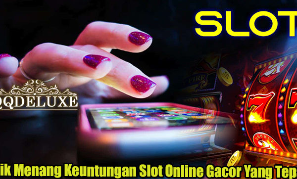 Trik Menang Keuntungan Slot Online Gacor Yang Tepat