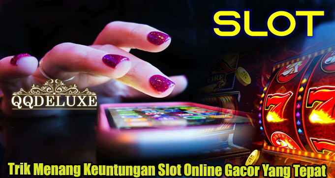 Trik Menang Keuntungan Slot Online Gacor Yang Tepat