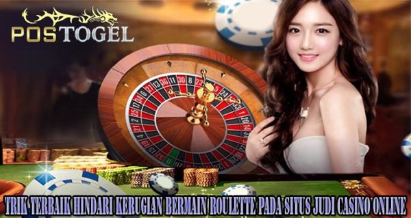 Trik Terbaik Hindari Kerugian Bermain Roulette Pada Situs Judi Casino Online