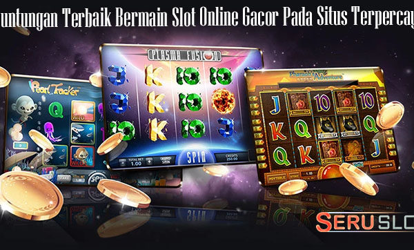 Keuntungan Terbaik Bermain Slot Online Gacor Pada Situs Terpercaya