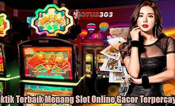 Taktik Terbaik Menang Slot Online Gacor Terpercaya