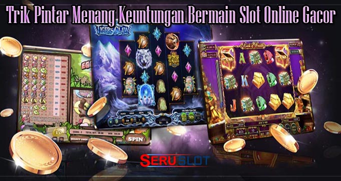 Trik Pintar Menang Keuntungan Bermain Slot Online Gacor