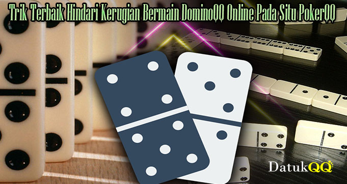 Trik Terbaik Hindari Kerugian Bermain DominoQQ Online Pada Situ PokerQQ